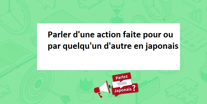 parler_action_pour_ou_par_quelqu_un_d_autre_japonais